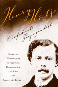 Title: Henry Hotze, Confederate Propagandist: Selected Writings on Revolution, Recognition, and Race, Author: Lonnie A. Burnett