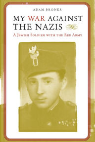 Title: My War against the Nazis: A Jewish Soldier with the Red Army, Author: Adam Broner