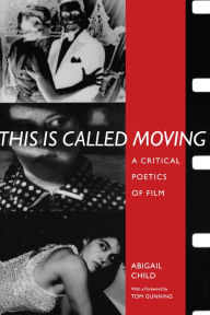 Title: This Is Called Moving: A Critical Poetics of Film, Author: Abigail Child