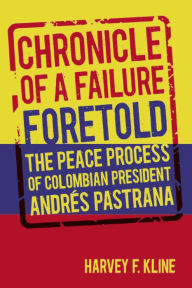 Title: Chronicle of a Failure Foretold: The Peace Process of Colombian President Andrés Pastrana, Author: Harvey F. Kline