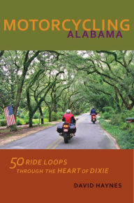 Title: Motorcycling Alabama: 50 Ride Loops through the Heart of Dixie, Author: David Haynes