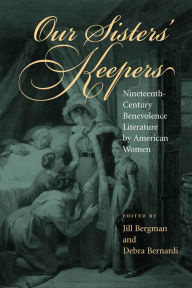 Title: Our Sisters' Keepers: Nineteenth-Century Benevolence Literature by American Women, Author: Jill Annette Bergman