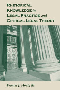 Title: Rhetorical Knowledge in Legal Practice and Critical Legal Theory, Author: Francis J. Mootz