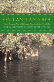 Title: On Land and Sea: Native American Uses of Biological Resources in the West Indies, Author: Lee A. Newsom