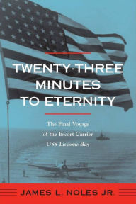 Title: Twenty-Three Minutes to Eternity: The Final Voyage of the Escort Carrier USS Liscome Bay, Author: James L. Noles