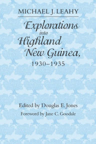 Title: Explorations into Highland New Guinea, 1930-1935, Author: Michael J. Leahy