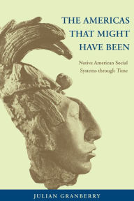 Title: The Americas That Might Have Been: Native American Social Systems through Time, Author: Julian Granberry