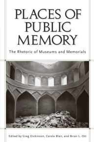 Title: Places of Public Memory: The Rhetoric of Museums and Memorials, Author: Greg Dickinson