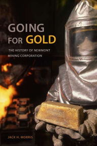 Title: Going for Gold: The History of Newmont Mining Corporation, Author: Jack H. Morris