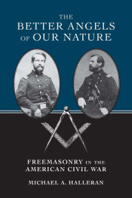 Title: The Better Angels of Our Nature: Freemasonry in the American Civil War, Author: Michael A. Halleran