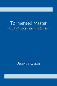 Title: Tormented Master: A Life of Rabbi Nahman of Bratslav, Author: Arthur E. Green