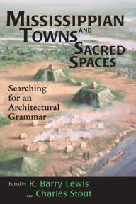 Title: Mississippian Towns and Sacred Spaces: Searching for an Architectural Grammar, Author: R. Barry Lewis