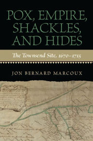 Title: Pox, Empire, Shackles, and Hides: The Townsend Site, 1670-1715, Author: Jon Bernard Marcoux