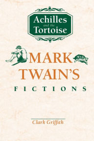 Title: Achilles and the Tortoise: Mark Twain's Fictions, Author: Clark Griffith