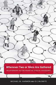 Title: Whenever Two or More Are Gathered: Relationship as the Heart of Ethical Discourse, Author: Michael M. Harmon