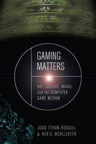 Title: Gaming Matters: Art, Science, Magic, and the Computer Game Medium, Author: Judd Ethan Ruggill