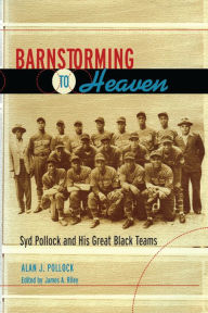 Title: Barnstorming to Heaven: Syd Pollock and His Great Black Teams, Author: Alan J. Pollock