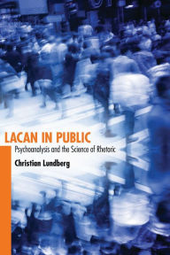 Title: Lacan in Public: Psychoanalysis and the Science of Rhetoric, Author: Christian Lundberg