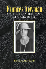 Title: Frances Newman: Southern Satirist and Literary Rebel, Author: Barbara Ann Wade