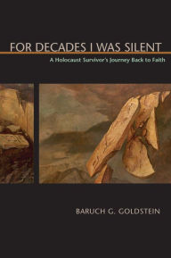 Title: For Decades I Was Silent: A Holocaust Survivor's Journey Back to Faith, Author: Baruch G. Goldstein