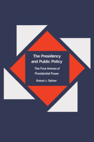 Title: The Presidency and Public Policy: The Four Arenas of Presidential Power, Author: Robert Spitzer