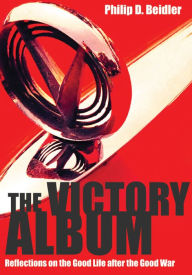 Title: The Victory Album: Reflections on the Good Life after the Good War, Author: Philip D. Beidler