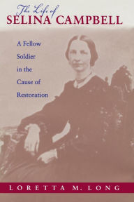 Title: The Life of Selina Campbell: A Fellow Soldier in the Cause of Restoration, Author: Loretta M. Long Hunnicutt
