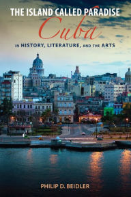 Title: The Island Called Paradise: Cuba in History, Literature, and the Arts, Author: Philip D. Beidler