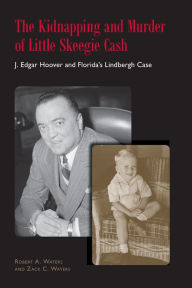 Title: The Kidnapping and Murder of Little Skeegie Cash: J. Edgar Hoover and Florida's Lindbergh Case, Author: Robert Alvin Waters