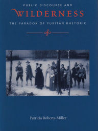 Title: Voices in the Wilderness: Public Discourse and the Paradox of Puritan Rhetoric, Author: Patricia Roberts-Miller