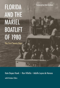 Title: Florida and the Mariel Boatlift of 1980: The First Twenty Days, Author: Kathleen Dupes Hawk