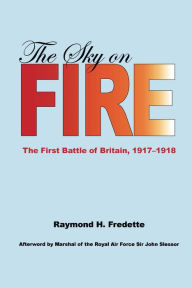 Title: The Sky on Fire: The First Battle of Britain, 1917-1918, Author: Raymond H. Fredette