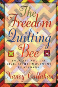 Title: The Freedom Quilting Bee: Folk Art and the Civil Rights Movement, Author: Nancy Callahan