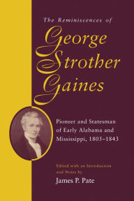 Title: The Reminiscences of George Strother Gaines: Pioneer and Statesman of Early Alabama and Mississippi, 1805-1843, Author: George Strother Gaines