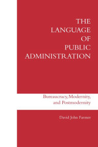 Title: The Language of Public Administration: Bureaucracy, Modernity, and Postmodernity, Author: David John Farmer