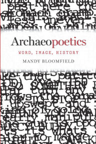 Title: Archaeopoetics: Word, Image, History, Author: Mandy Bloomfield