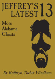 Title: Jeffrey's Latest Thirteen: More Alabama Ghosts, Commemorative Edition, Author: Kathryn Tucker Windham