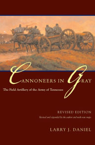 Title: Cannoneers in Gray: The Field Artillery of the Army of Tennessee, Author: Larry J. Daniel