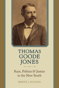 Title: Thomas Goode Jones: Race, Politics, and Justice in the New South, Author: Brent J. Aucoin