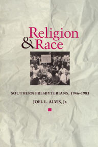 Title: Religion and Race: Southern Presbyterians, 1946 to 1983, Author: Joel L. Alvis Jr