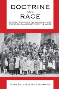 Title: Doctrine and Race: African American Evangelicals and Fundamentalism between the Wars, Author: Mary Beth Swetnam Mathews