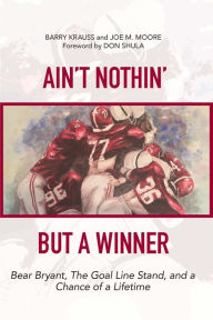 Title: Ain't Nothin' But a Winner: Bear Bryant, The Goal Line Stand, and a Chance of a Lifetime, Author: Barry Krauss