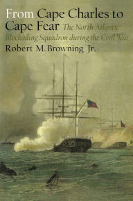 Title: From Cape Charles to Cape Fear: The North Atlantic Blockading Squadron during the Civil War, Author: Robert M. Browning Jr.