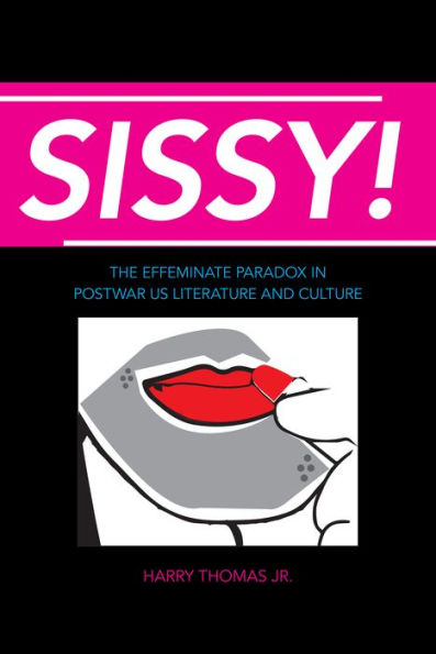 Sissy!: The Effeminate Paradox in Postwar US Literature and Culture