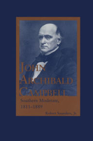 Title: John Archibald Campbell: Southern Moderate, 1811-1889, Author: Robert Saunders