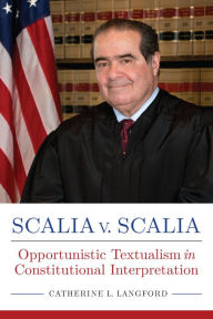 Title: Scalia v. Scalia: Opportunistic Textualism in Constitutional Interpretation, Author: Catherine L. Langford