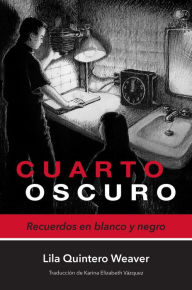 Title: Cuarto oscuro: Recuerdos en blanco y negro, Author: Lila Quintero Weaver