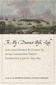Title: To My Dearest Wife, Lide: Letters from George B. Gideon Jr. during Commodore Perry's Expedition to Japan, 1853-1855, Author: M. Patrick Sauer