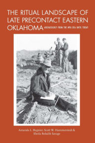 Title: The Ritual Landscape of Late Precontact Eastern Oklahoma: Archaeology from the WPA Era until Today, Author: Amanda L. Regnier
