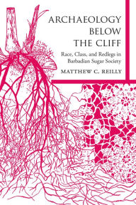 Title: Archaeology below the Cliff: Race, Class, and Redlegs in Barbadian Sugar Society, Author: Matthew C. Reilly